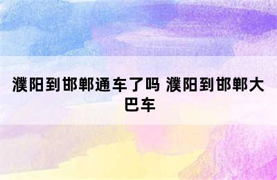 濮阳到邯郸通车了吗 濮阳到邯郸大巴车